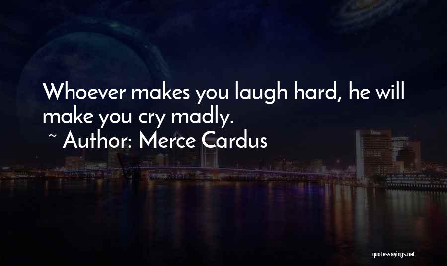 Merce Cardus Quotes: Whoever Makes You Laugh Hard, He Will Make You Cry Madly.