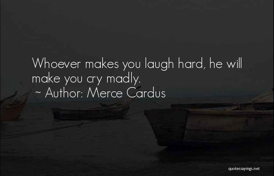 Merce Cardus Quotes: Whoever Makes You Laugh Hard, He Will Make You Cry Madly.