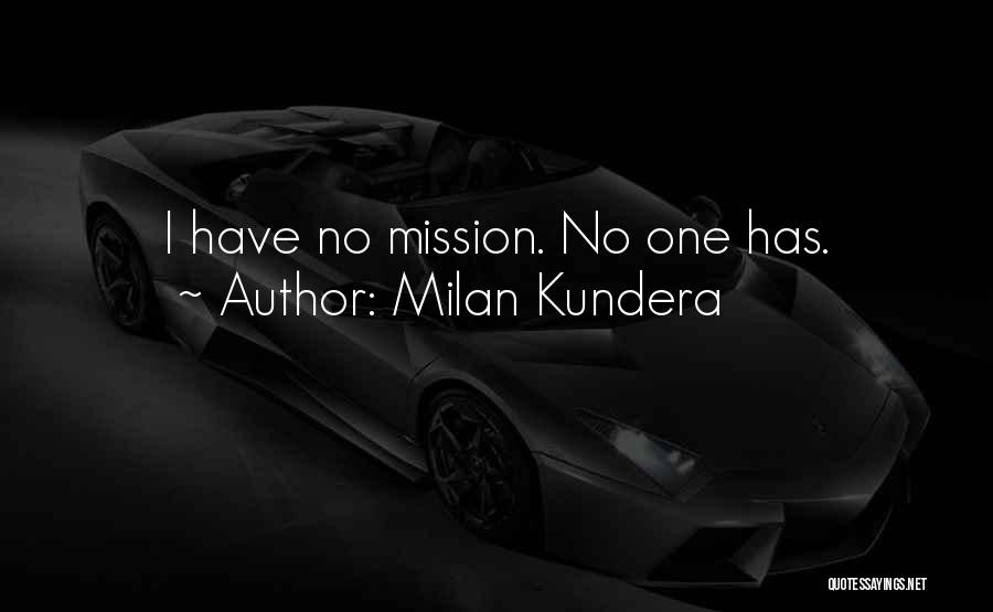 Milan Kundera Quotes: I Have No Mission. No One Has.