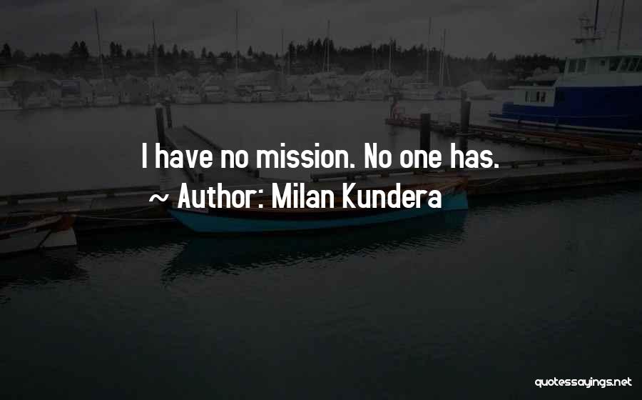 Milan Kundera Quotes: I Have No Mission. No One Has.