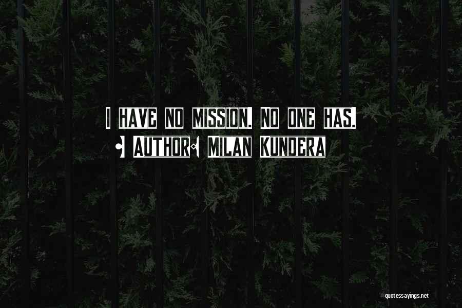 Milan Kundera Quotes: I Have No Mission. No One Has.