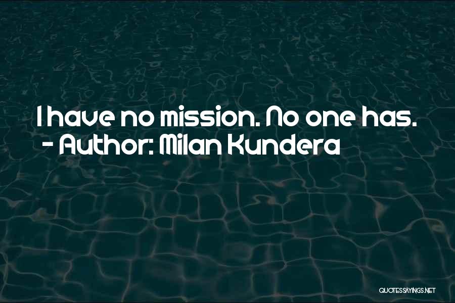 Milan Kundera Quotes: I Have No Mission. No One Has.