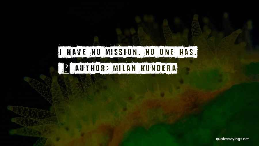 Milan Kundera Quotes: I Have No Mission. No One Has.