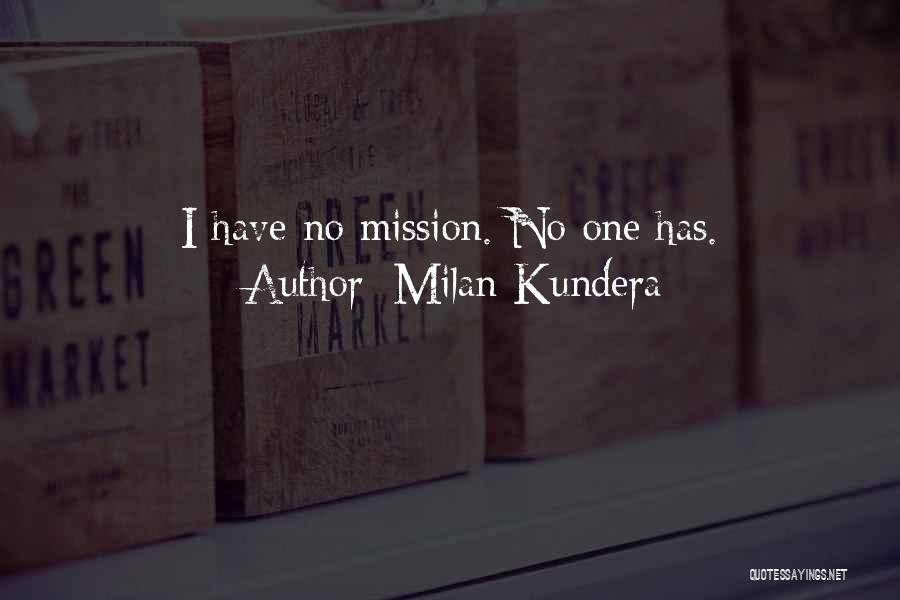 Milan Kundera Quotes: I Have No Mission. No One Has.