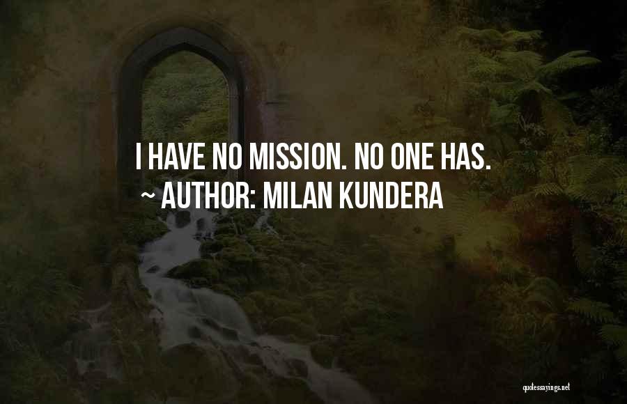 Milan Kundera Quotes: I Have No Mission. No One Has.