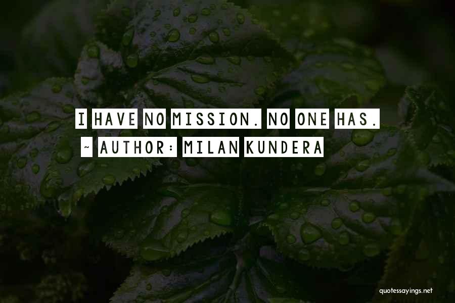Milan Kundera Quotes: I Have No Mission. No One Has.