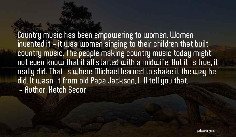 Ketch Secor Quotes: Country Music Has Been Empowering To Women. Women Invented It - It Was Women Singing To Their Children That Built