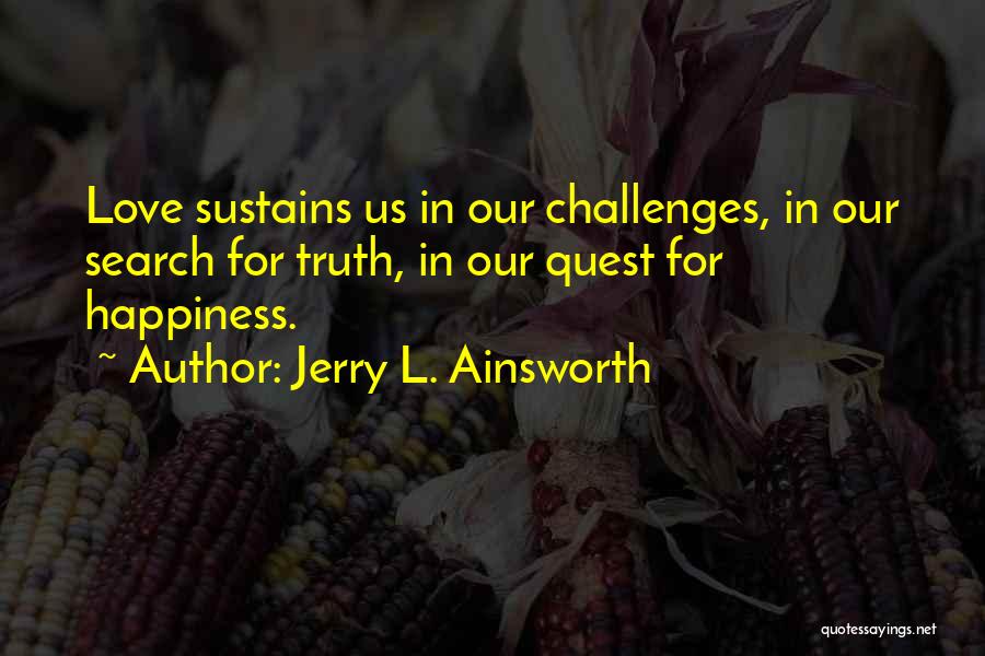 Jerry L. Ainsworth Quotes: Love Sustains Us In Our Challenges, In Our Search For Truth, In Our Quest For Happiness.