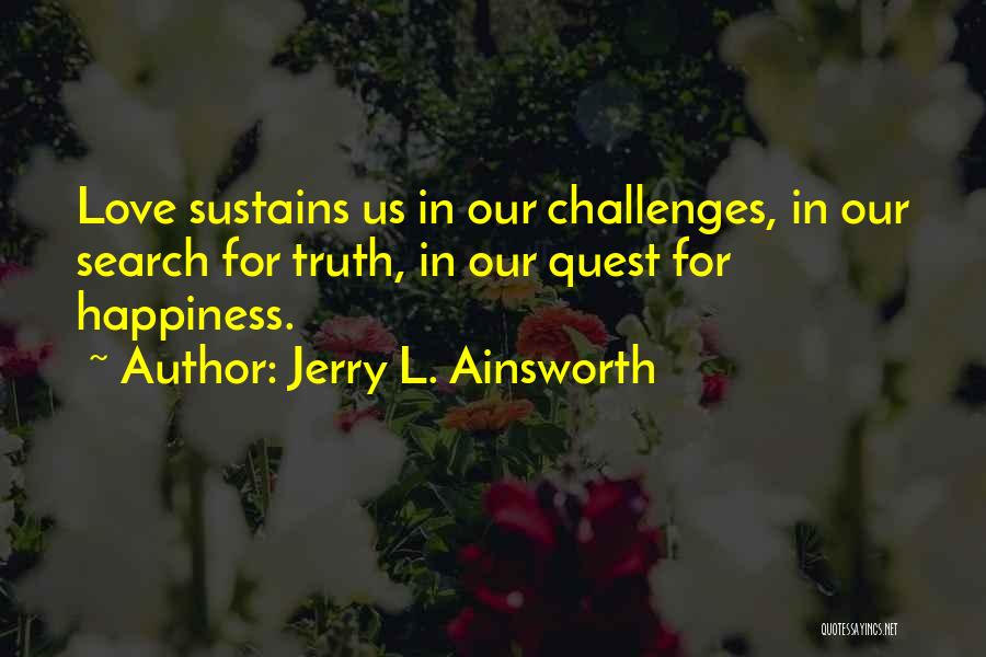 Jerry L. Ainsworth Quotes: Love Sustains Us In Our Challenges, In Our Search For Truth, In Our Quest For Happiness.