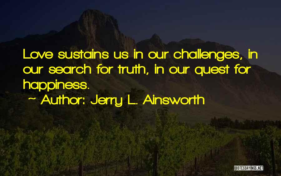 Jerry L. Ainsworth Quotes: Love Sustains Us In Our Challenges, In Our Search For Truth, In Our Quest For Happiness.