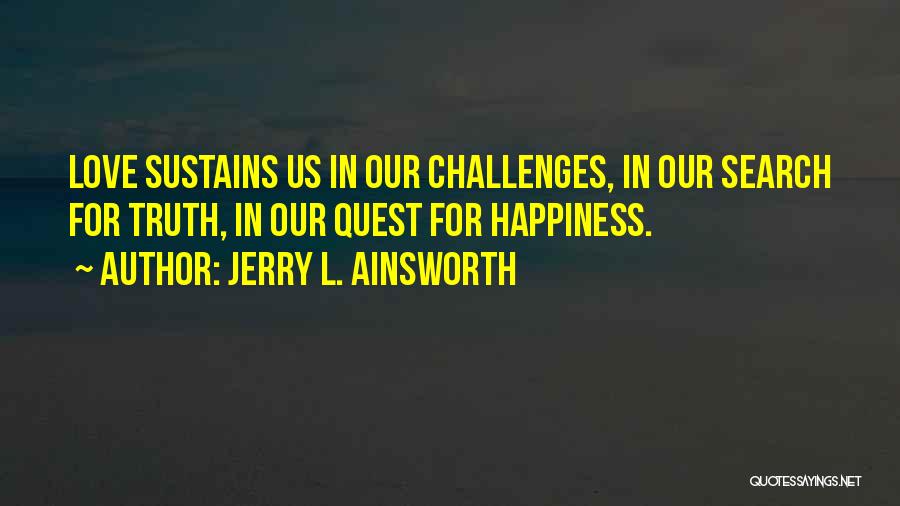 Jerry L. Ainsworth Quotes: Love Sustains Us In Our Challenges, In Our Search For Truth, In Our Quest For Happiness.