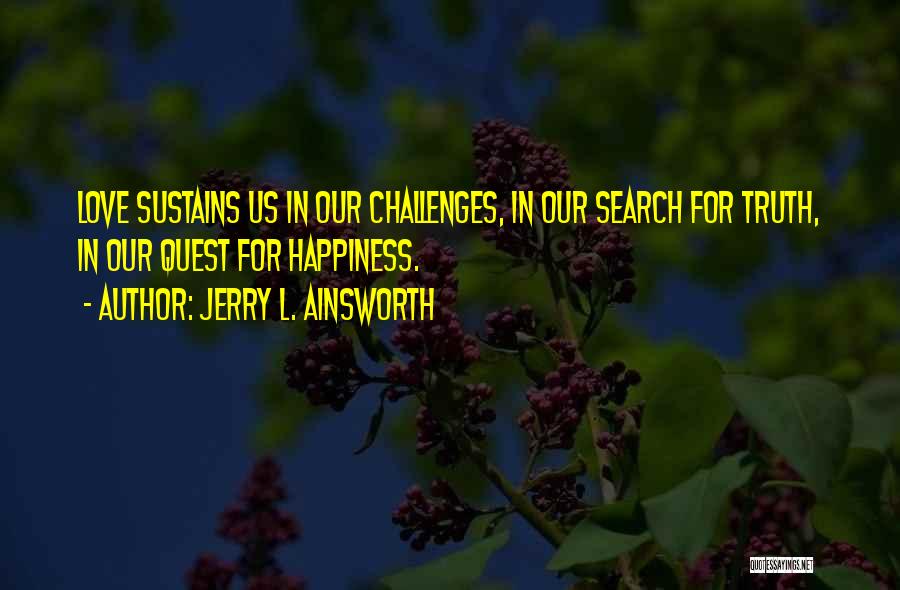 Jerry L. Ainsworth Quotes: Love Sustains Us In Our Challenges, In Our Search For Truth, In Our Quest For Happiness.