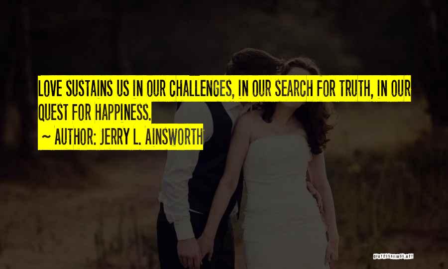 Jerry L. Ainsworth Quotes: Love Sustains Us In Our Challenges, In Our Search For Truth, In Our Quest For Happiness.