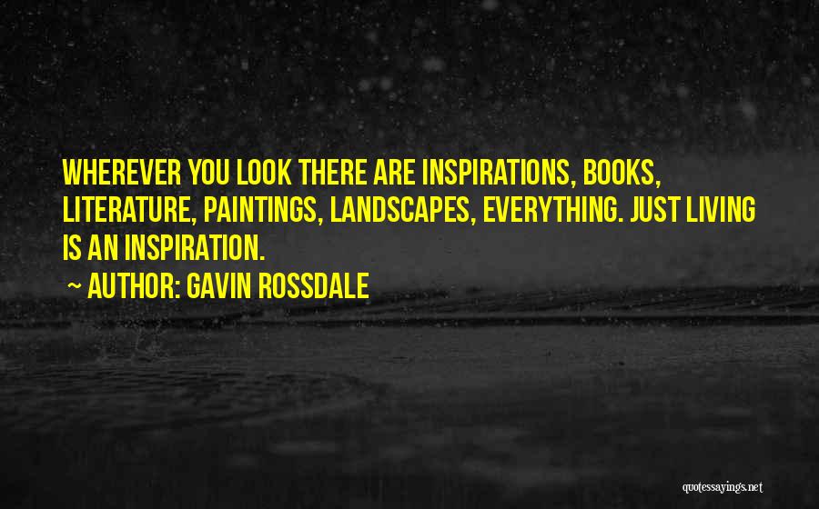 Gavin Rossdale Quotes: Wherever You Look There Are Inspirations, Books, Literature, Paintings, Landscapes, Everything. Just Living Is An Inspiration.