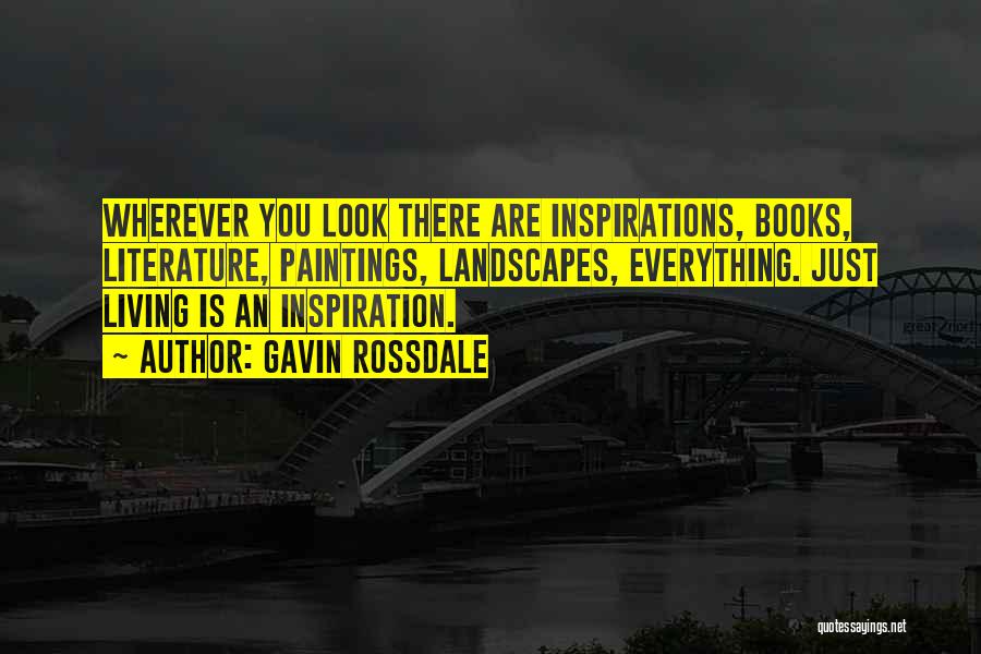 Gavin Rossdale Quotes: Wherever You Look There Are Inspirations, Books, Literature, Paintings, Landscapes, Everything. Just Living Is An Inspiration.