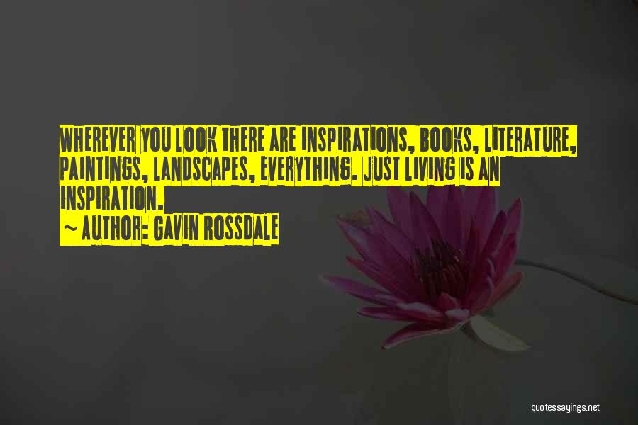 Gavin Rossdale Quotes: Wherever You Look There Are Inspirations, Books, Literature, Paintings, Landscapes, Everything. Just Living Is An Inspiration.