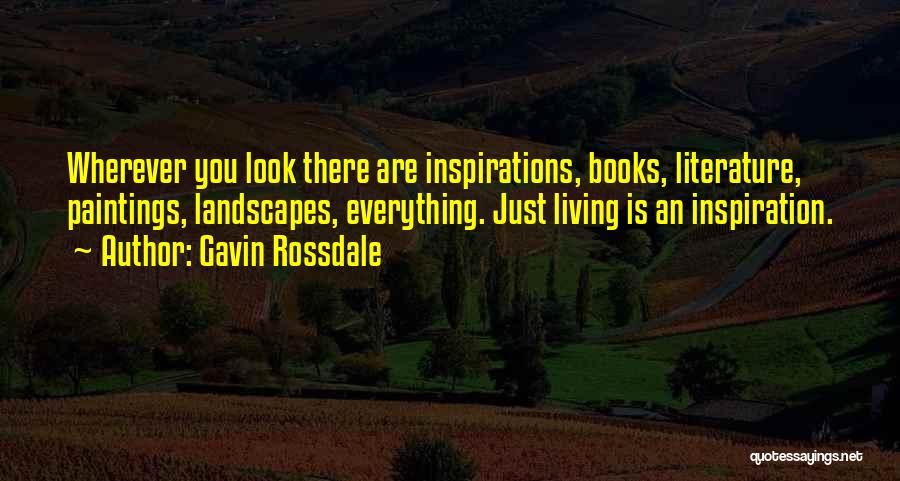 Gavin Rossdale Quotes: Wherever You Look There Are Inspirations, Books, Literature, Paintings, Landscapes, Everything. Just Living Is An Inspiration.