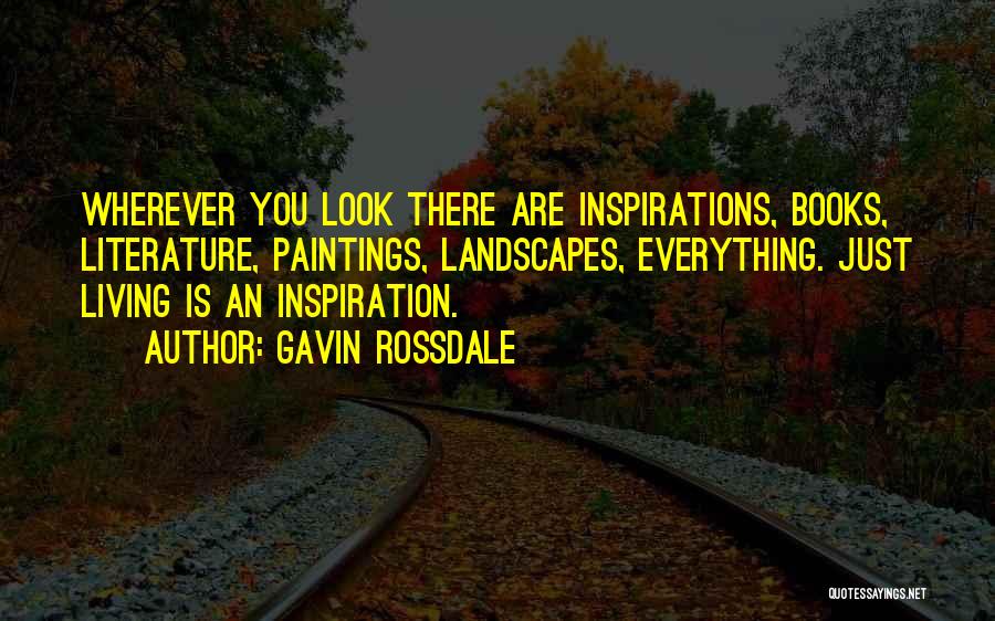 Gavin Rossdale Quotes: Wherever You Look There Are Inspirations, Books, Literature, Paintings, Landscapes, Everything. Just Living Is An Inspiration.
