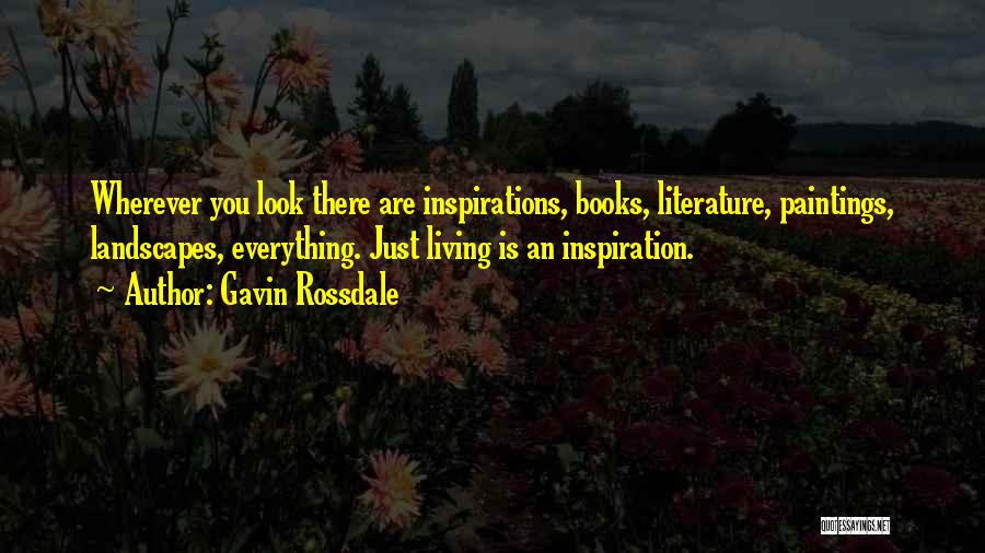 Gavin Rossdale Quotes: Wherever You Look There Are Inspirations, Books, Literature, Paintings, Landscapes, Everything. Just Living Is An Inspiration.