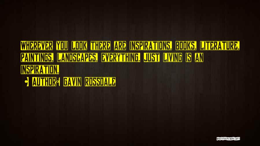 Gavin Rossdale Quotes: Wherever You Look There Are Inspirations, Books, Literature, Paintings, Landscapes, Everything. Just Living Is An Inspiration.