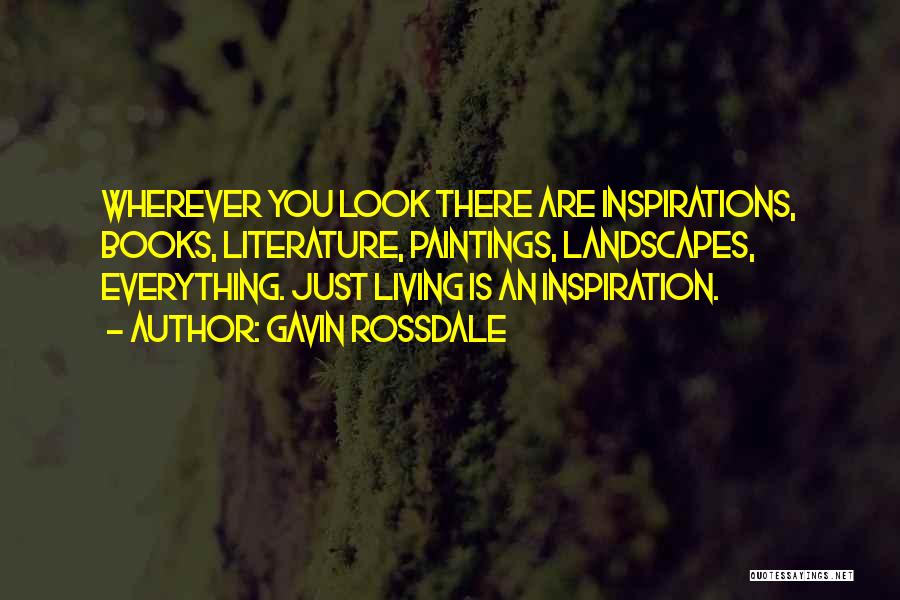 Gavin Rossdale Quotes: Wherever You Look There Are Inspirations, Books, Literature, Paintings, Landscapes, Everything. Just Living Is An Inspiration.