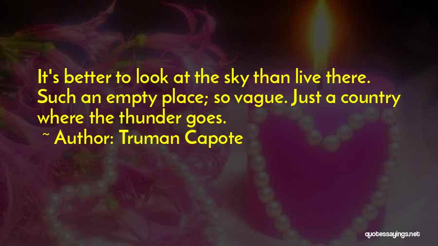 Truman Capote Quotes: It's Better To Look At The Sky Than Live There. Such An Empty Place; So Vague. Just A Country Where