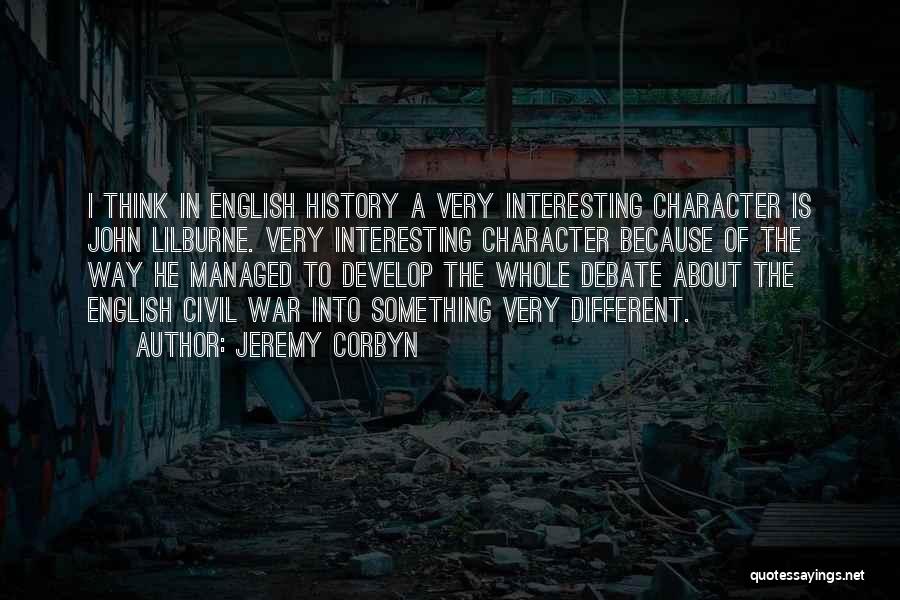 Jeremy Corbyn Quotes: I Think In English History A Very Interesting Character Is John Lilburne. Very Interesting Character Because Of The Way He