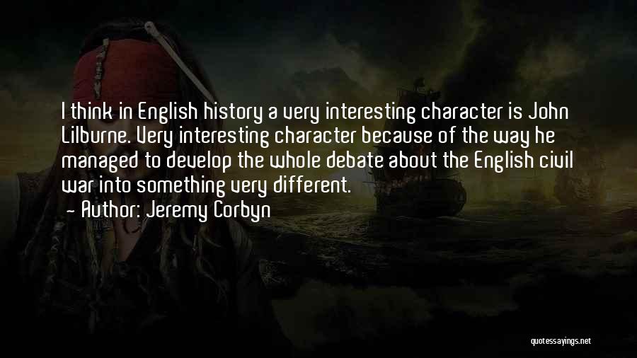 Jeremy Corbyn Quotes: I Think In English History A Very Interesting Character Is John Lilburne. Very Interesting Character Because Of The Way He