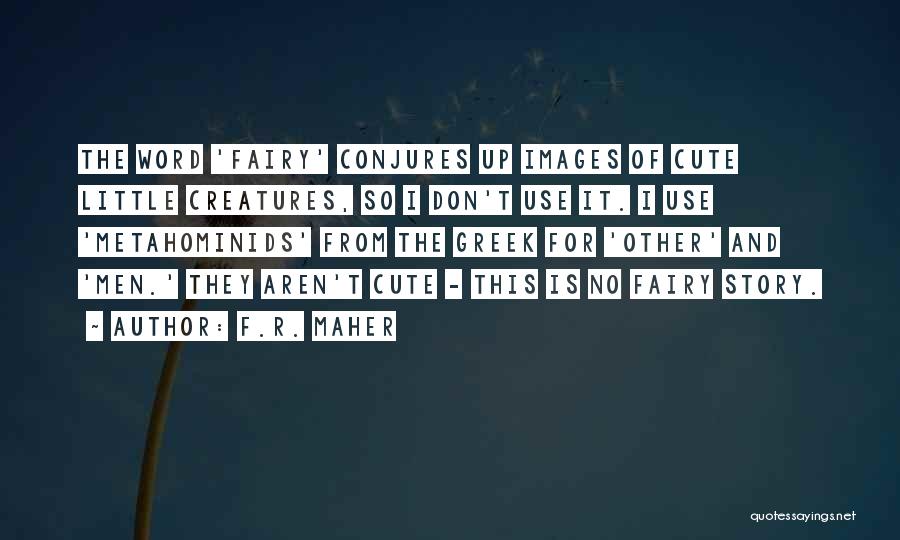 F.R. Maher Quotes: The Word 'fairy' Conjures Up Images Of Cute Little Creatures, So I Don't Use It. I Use 'metahominids' From The