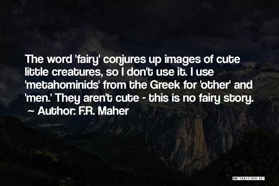 F.R. Maher Quotes: The Word 'fairy' Conjures Up Images Of Cute Little Creatures, So I Don't Use It. I Use 'metahominids' From The