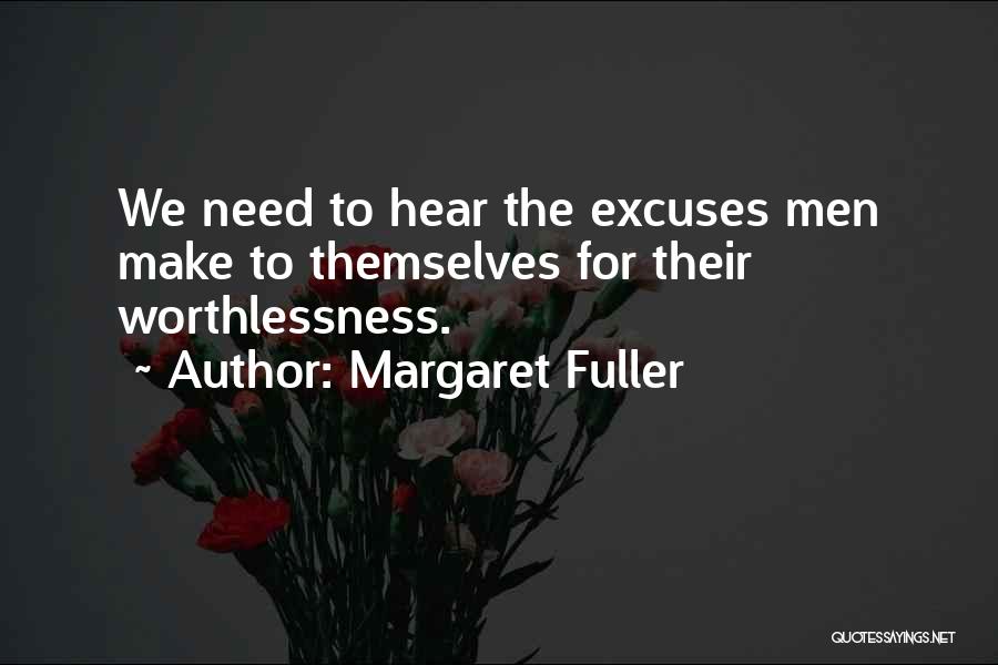 Margaret Fuller Quotes: We Need To Hear The Excuses Men Make To Themselves For Their Worthlessness.