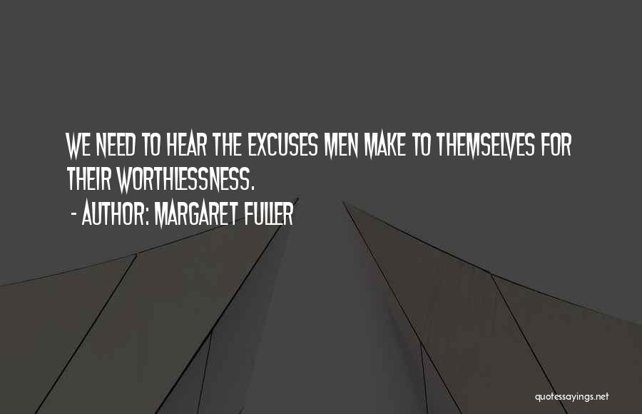 Margaret Fuller Quotes: We Need To Hear The Excuses Men Make To Themselves For Their Worthlessness.