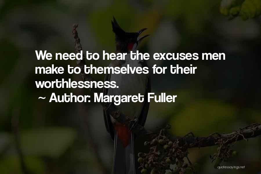 Margaret Fuller Quotes: We Need To Hear The Excuses Men Make To Themselves For Their Worthlessness.