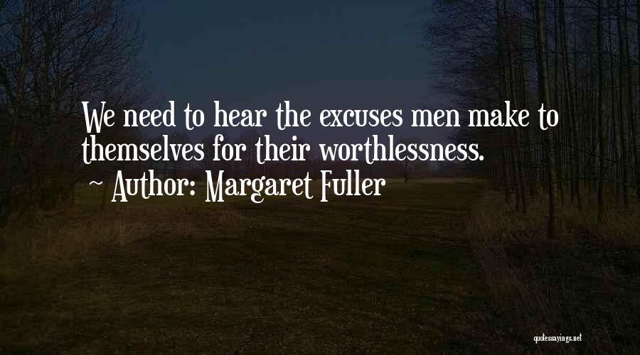 Margaret Fuller Quotes: We Need To Hear The Excuses Men Make To Themselves For Their Worthlessness.