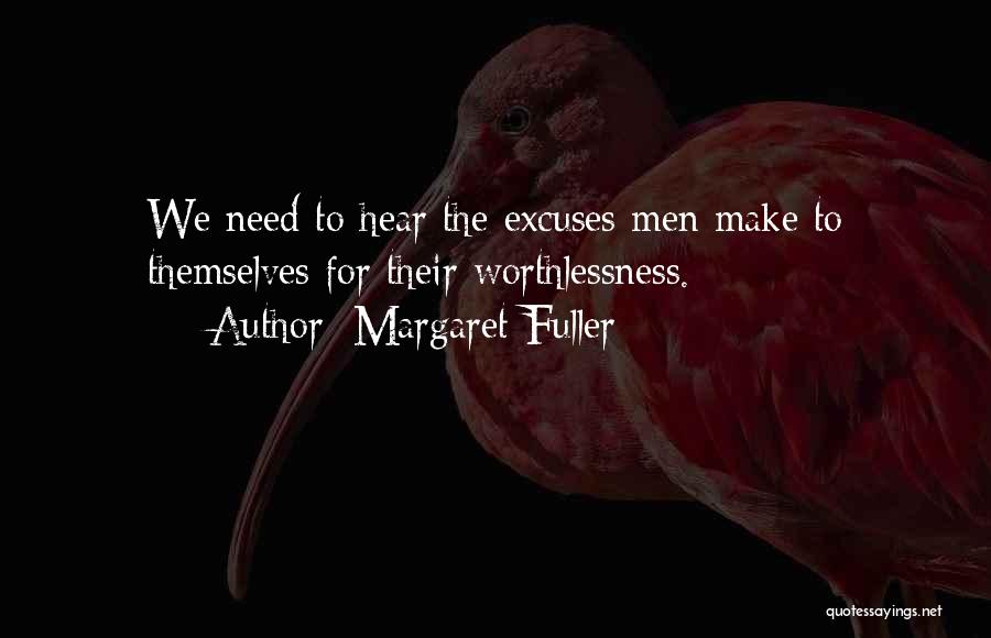 Margaret Fuller Quotes: We Need To Hear The Excuses Men Make To Themselves For Their Worthlessness.