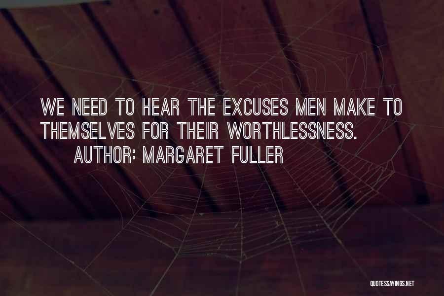 Margaret Fuller Quotes: We Need To Hear The Excuses Men Make To Themselves For Their Worthlessness.