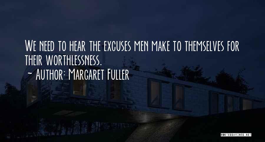 Margaret Fuller Quotes: We Need To Hear The Excuses Men Make To Themselves For Their Worthlessness.