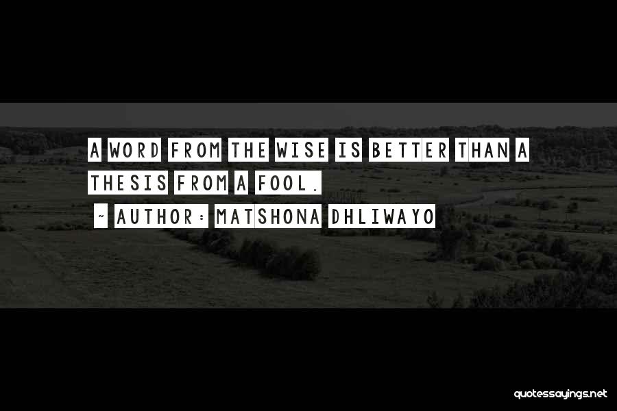 Matshona Dhliwayo Quotes: A Word From The Wise Is Better Than A Thesis From A Fool.