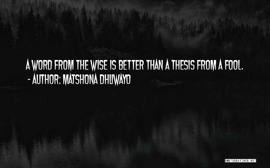 Matshona Dhliwayo Quotes: A Word From The Wise Is Better Than A Thesis From A Fool.