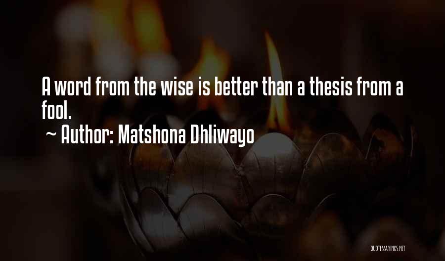 Matshona Dhliwayo Quotes: A Word From The Wise Is Better Than A Thesis From A Fool.