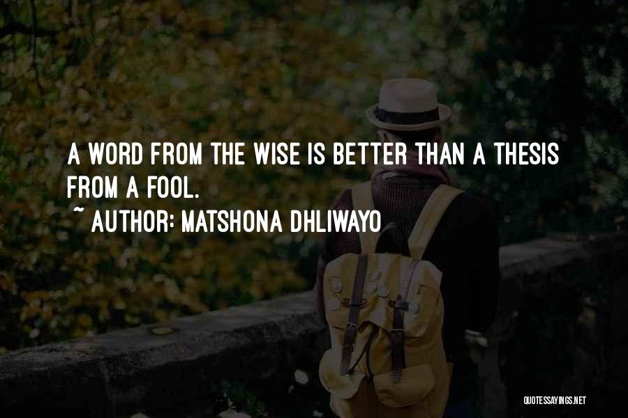 Matshona Dhliwayo Quotes: A Word From The Wise Is Better Than A Thesis From A Fool.