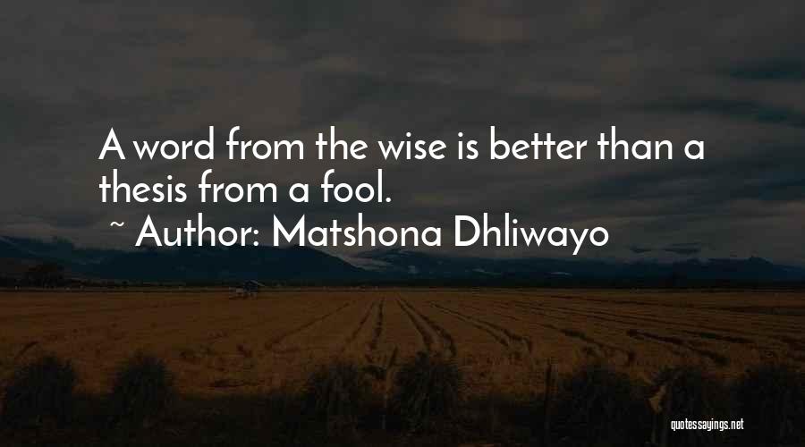 Matshona Dhliwayo Quotes: A Word From The Wise Is Better Than A Thesis From A Fool.