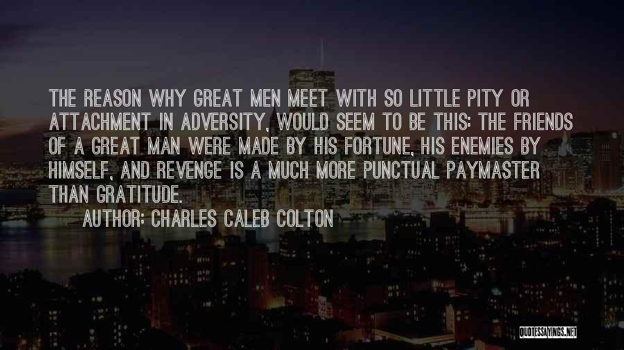 Charles Caleb Colton Quotes: The Reason Why Great Men Meet With So Little Pity Or Attachment In Adversity, Would Seem To Be This: The
