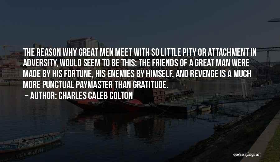 Charles Caleb Colton Quotes: The Reason Why Great Men Meet With So Little Pity Or Attachment In Adversity, Would Seem To Be This: The