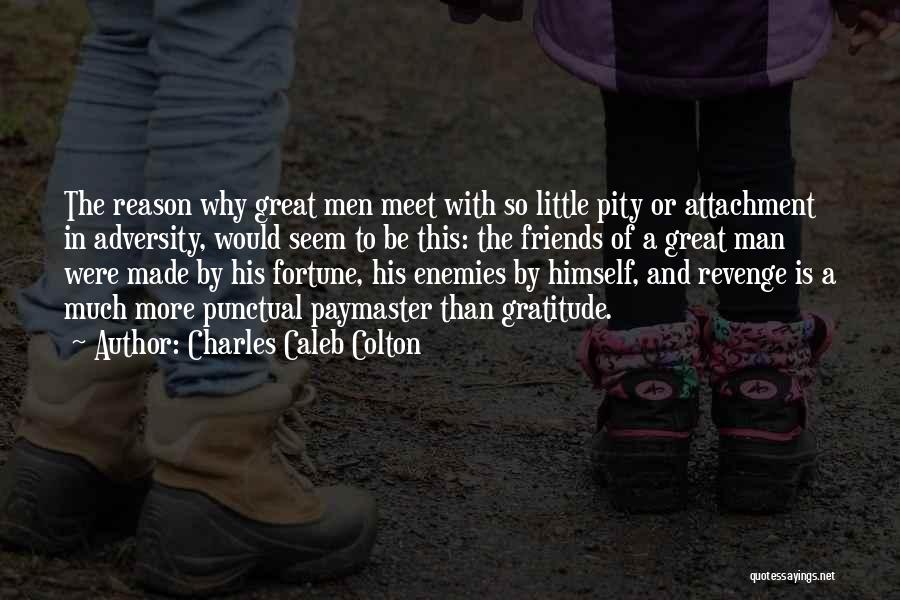 Charles Caleb Colton Quotes: The Reason Why Great Men Meet With So Little Pity Or Attachment In Adversity, Would Seem To Be This: The