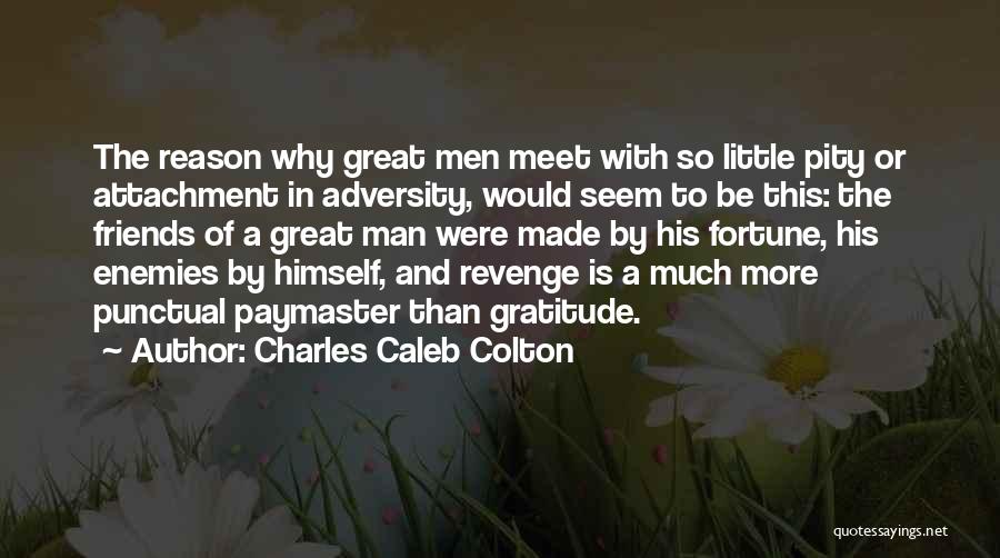 Charles Caleb Colton Quotes: The Reason Why Great Men Meet With So Little Pity Or Attachment In Adversity, Would Seem To Be This: The