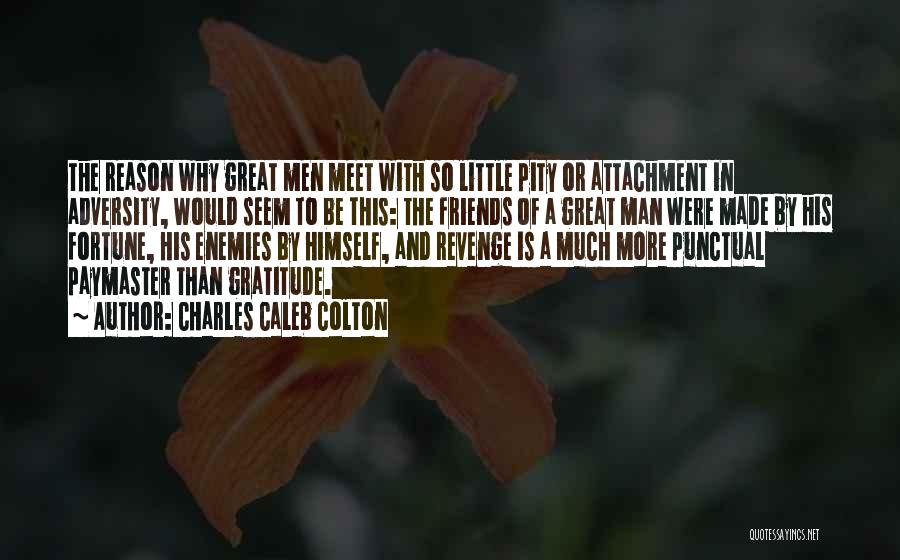 Charles Caleb Colton Quotes: The Reason Why Great Men Meet With So Little Pity Or Attachment In Adversity, Would Seem To Be This: The