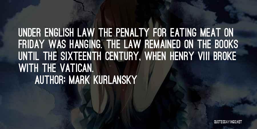 Mark Kurlansky Quotes: Under English Law The Penalty For Eating Meat On Friday Was Hanging. The Law Remained On The Books Until The