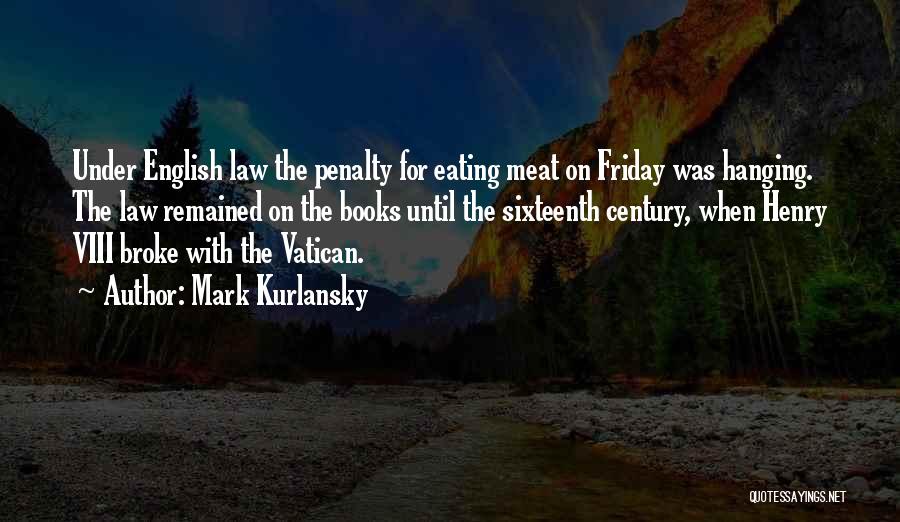 Mark Kurlansky Quotes: Under English Law The Penalty For Eating Meat On Friday Was Hanging. The Law Remained On The Books Until The
