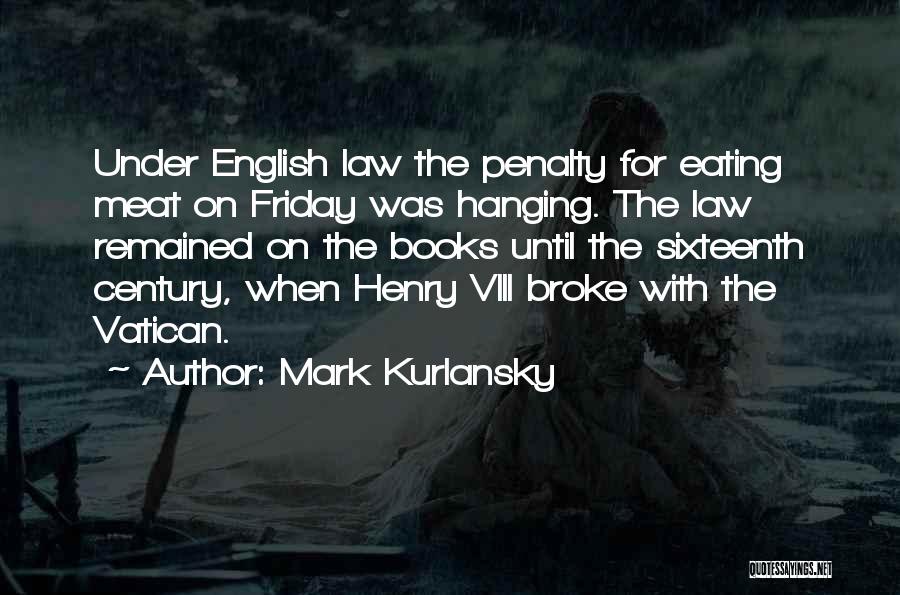 Mark Kurlansky Quotes: Under English Law The Penalty For Eating Meat On Friday Was Hanging. The Law Remained On The Books Until The